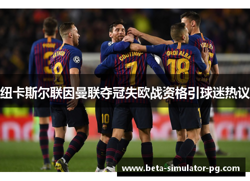 纽卡斯尔联因曼联夺冠失欧战资格引球迷热议