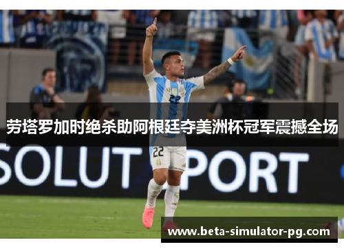 劳塔罗加时绝杀助阿根廷夺美洲杯冠军震撼全场
